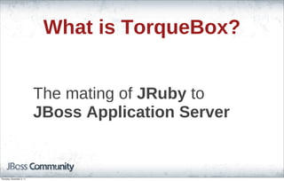 What is TorqueBox?
The mating of JRuby to
JBoss Application Server
Thursday, November 3, 11
 
