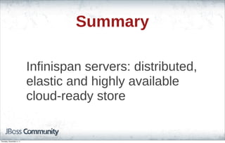 Summary
Infinispan servers: distributed,
elastic and highly available
cloud-ready store
Thursday, November 3, 11
 