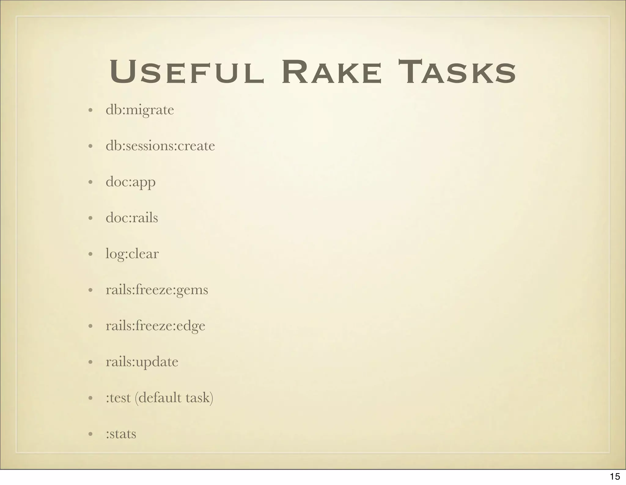Useful Rake Tasks
• db:migrate

• db:sessions:create

• doc:app

• doc:rails

• log:clear

• rails:freeze:gems

• rails:freeze:edge

• rails:update

• :test (default task)

• :stats

                         15
 