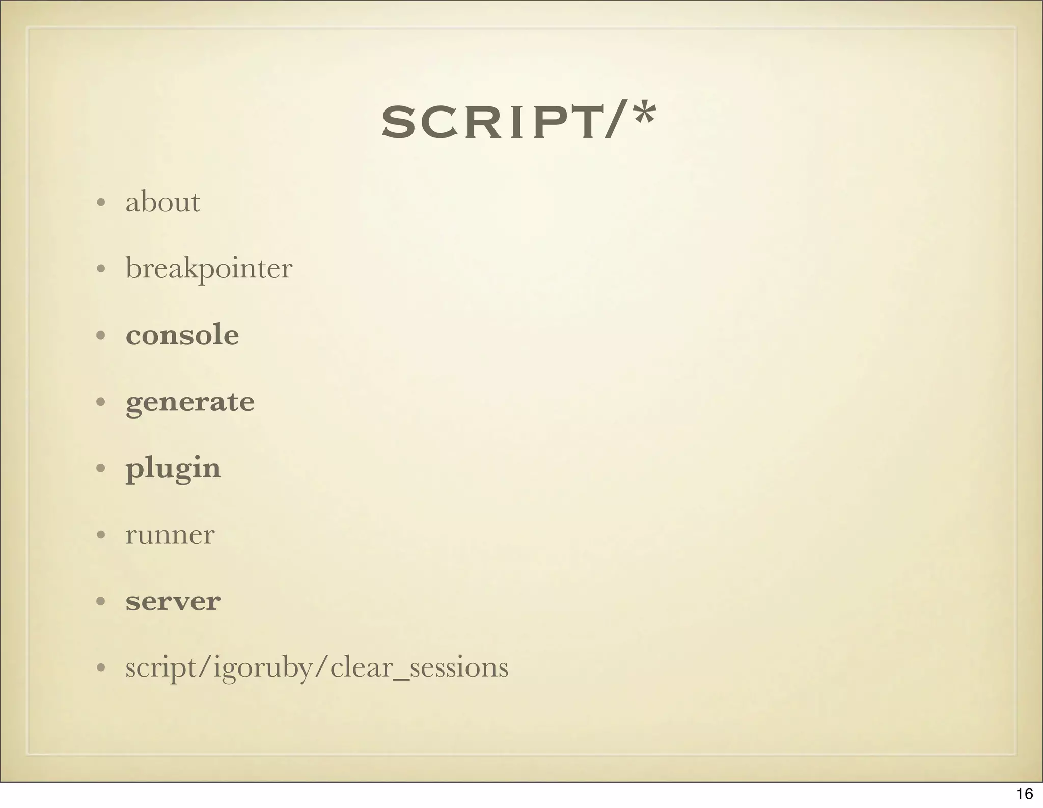 script/*
• about

• breakpointer

• console

• generate

• plugin

• runner

• server

• script/igoruby/clear_sessions


                                  16
 