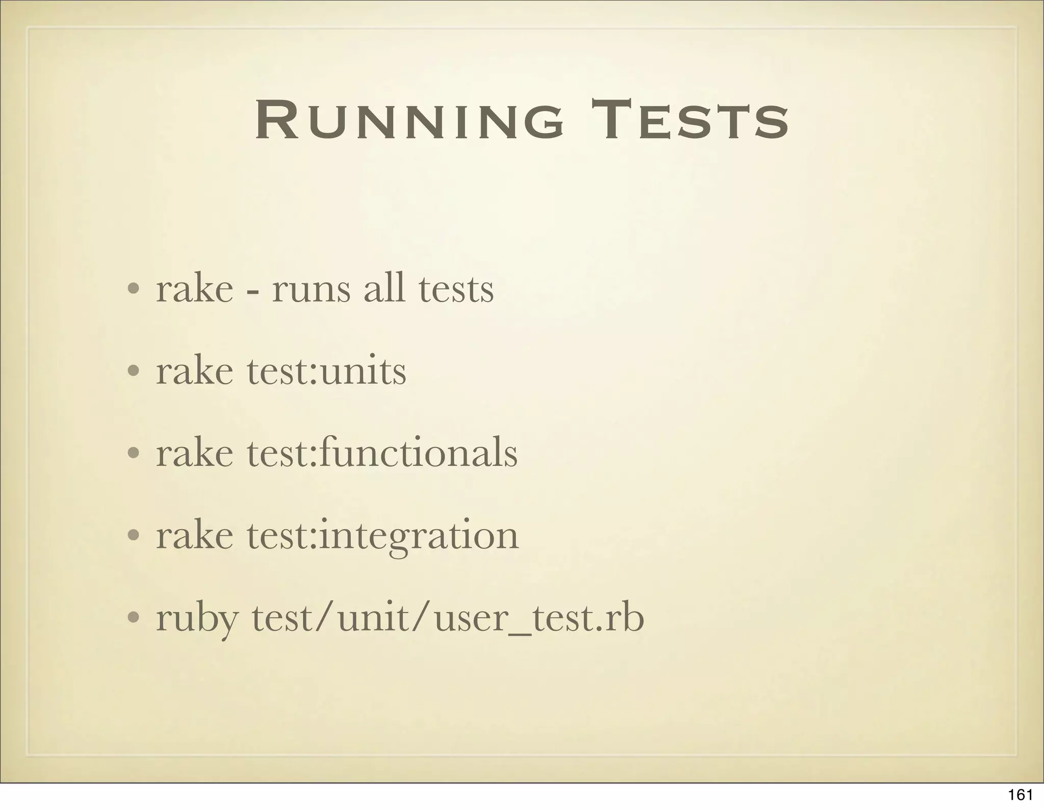 Running Tests

• rake - runs all tests
• rake test:units
• rake test:functionals
• rake test:integration
• ruby test/unit/user_test.rb


                                161
 