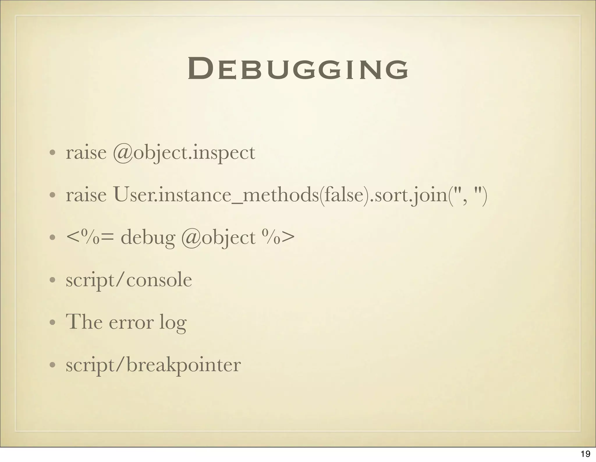 Debugging
• raise @object.inspect
• raise User.instance_methods(false).sort.join(", ")
• <%= debug @object %>
• script/console
• The error log
• script/breakpointer


                                                       19
 