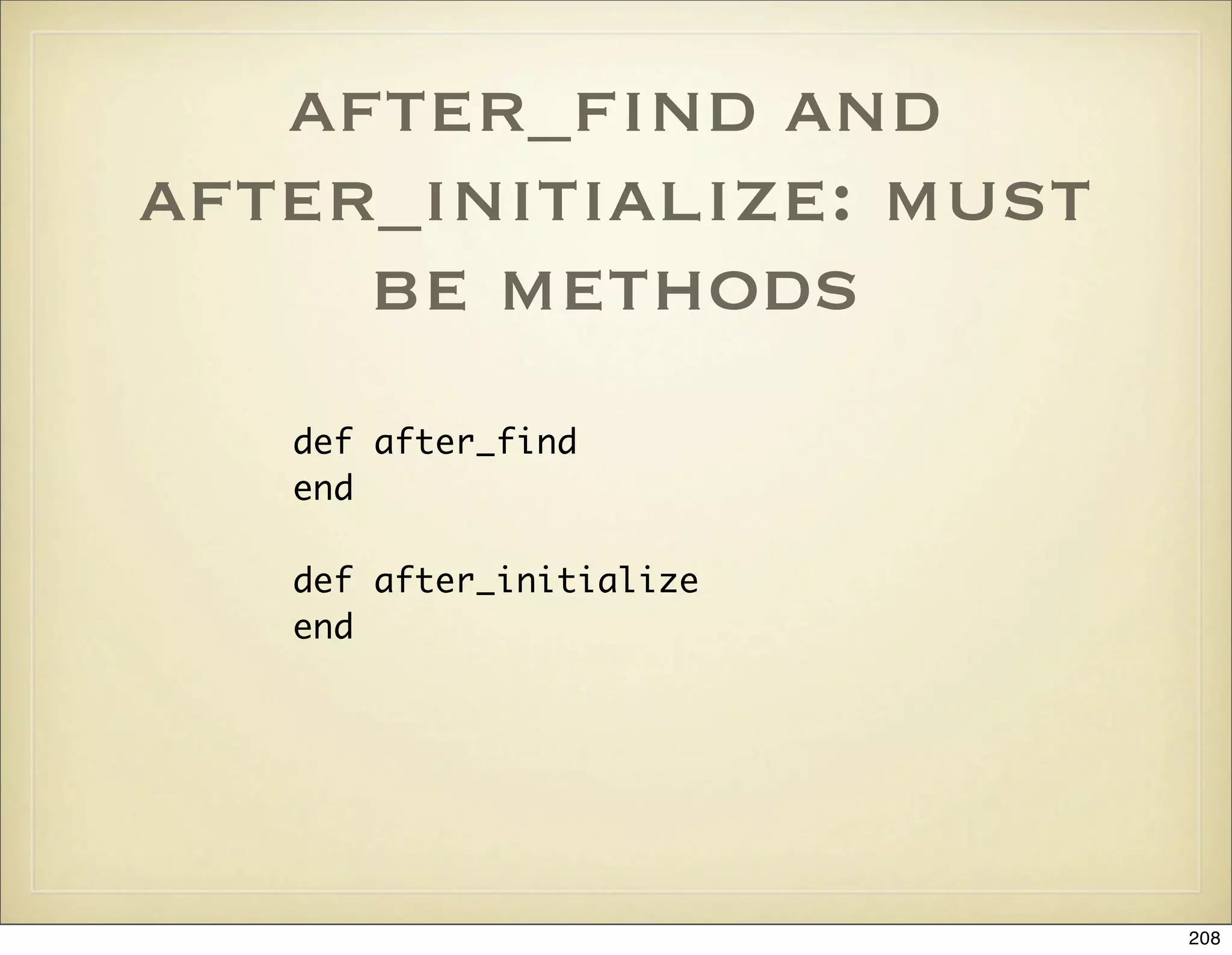 after_ﬁnd and
after_initialize: must
     be methods
   def after_find
   end

   def after_initialize
   end




                          208
 