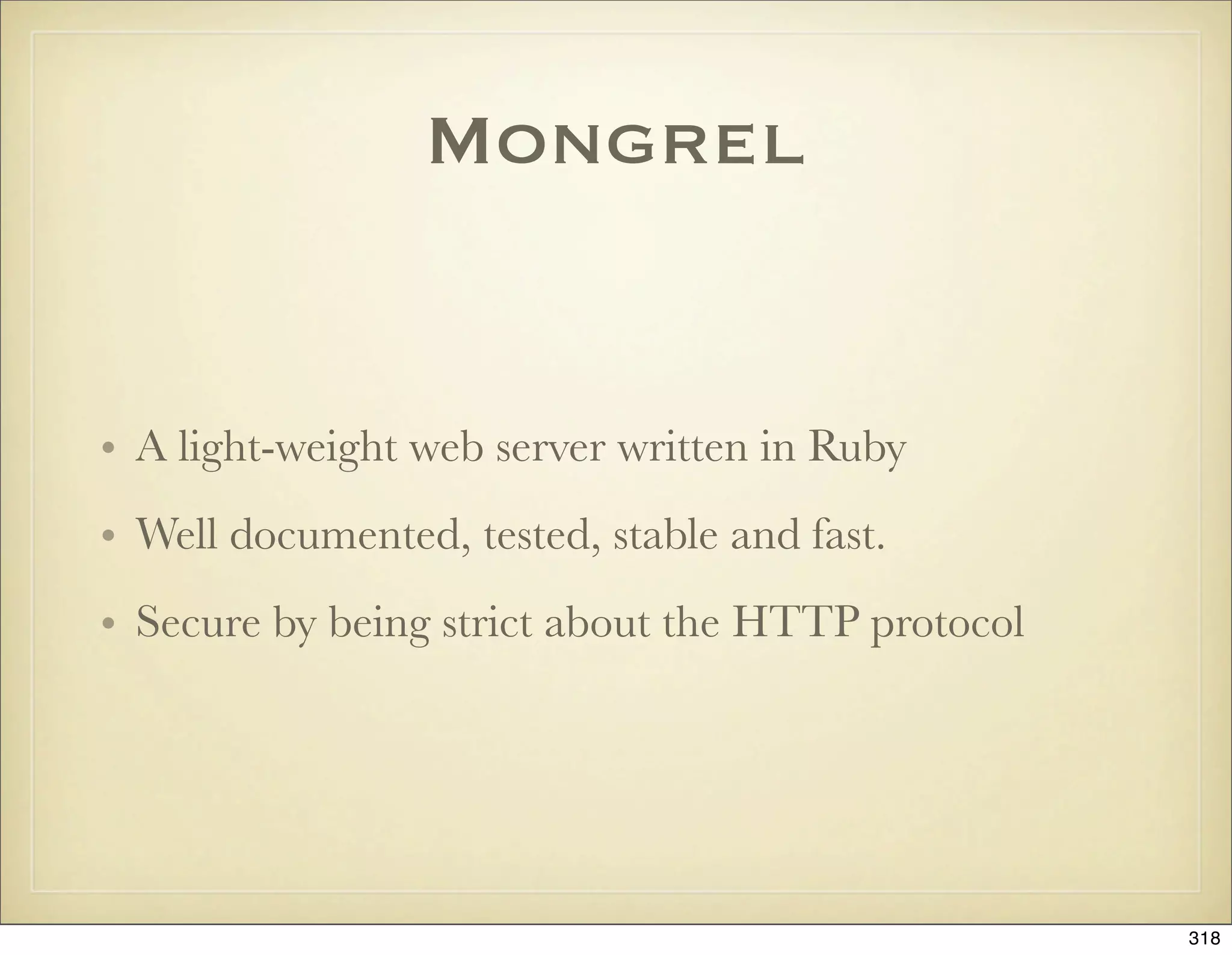 Mongrel


• A light-weight web server written in Ruby
• Well documented, tested, stable and fast.
• Secure by being strict about the HTTP protocol




                                                   318
 