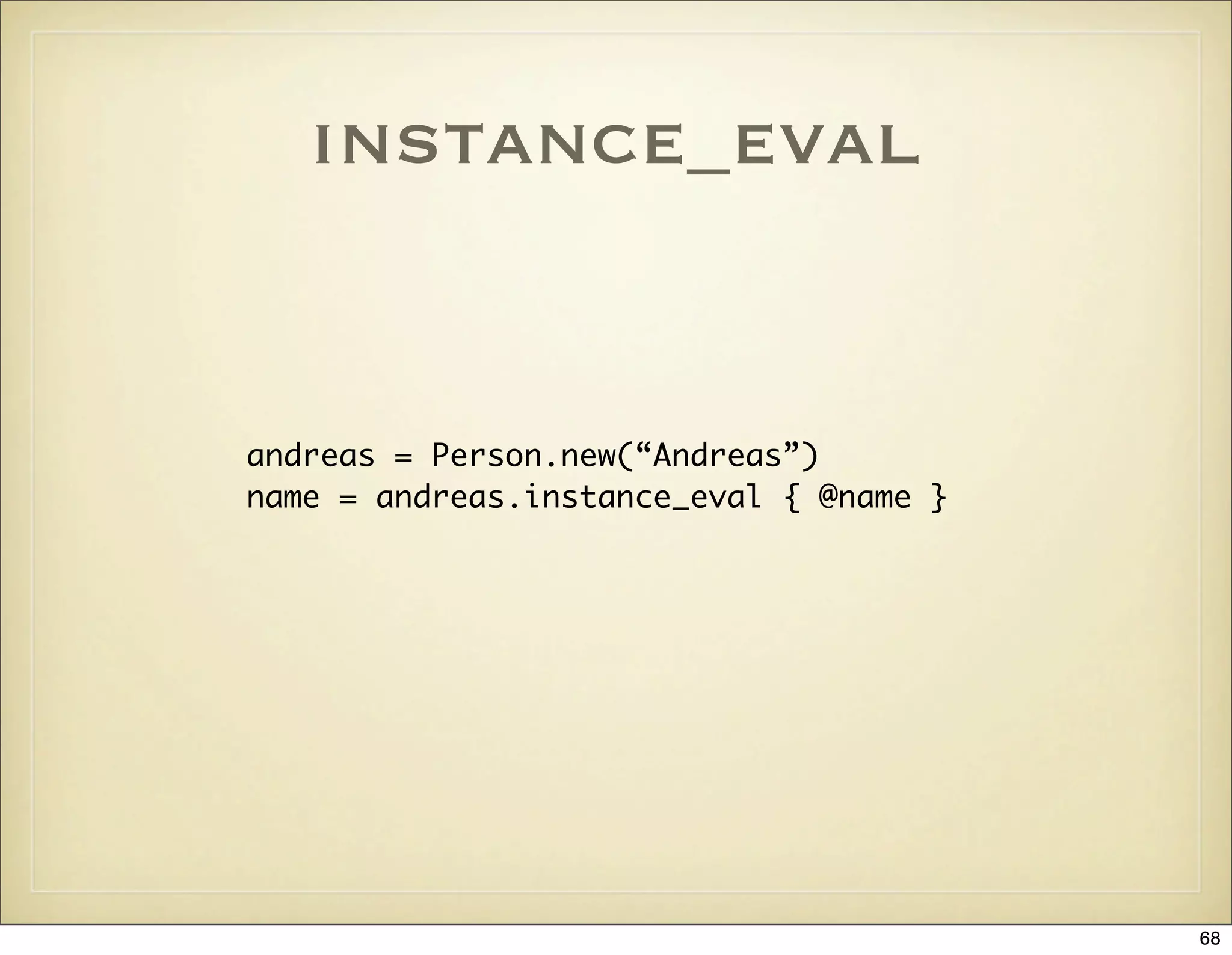 instance_eval


andreas = Person.new(“Andreas”)
name = andreas.instance_eval { @name }




                                         68
 