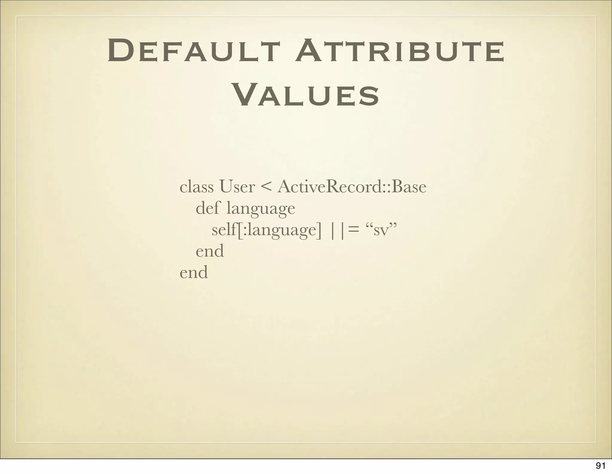 Default Attribute
     Values

   class User < ActiveRecord::Base
     def language
        self[:language] ||= “sv”
     end
   end




                                     91
 
