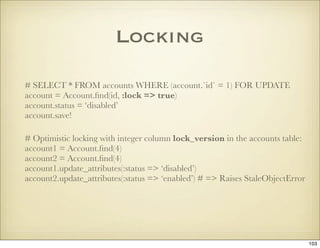 Locking

# SELECT * FROM accounts WHERE (account.`id` = 1) FOR UPDATE
account = Account.ﬁnd(id, :lock => true)
account.sta...