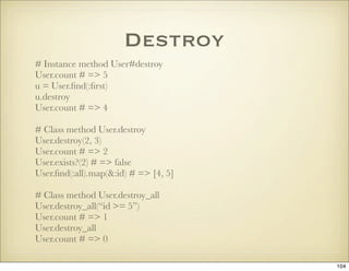 Destroy
# Instance method User#destroy
User.count # => 5
u = User.ﬁnd(:ﬁrst)
u.destroy
User.count # => 4

# Class method U...