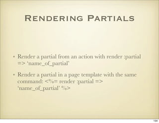 Rendering Partials


• Render a partial from an action with render :partial
  => ‘name_of_partial’
• Render a partial in a...