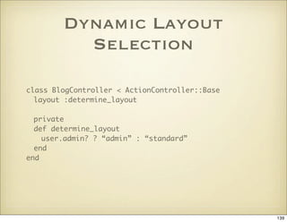 Dynamic Layout
          Selection

class BlogController < ActionController::Base
  layout :determine_layout

  private
  ...