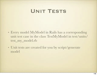 Unit Tests


• Every model MyModel in Rails has a corresponding
  unit test case in the class TestMyModel in test/units/
 ...
