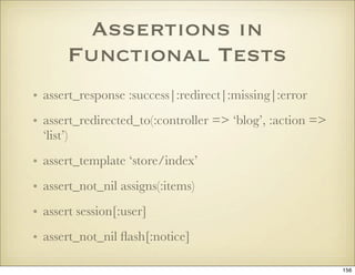 Assertions in
       Functional Tests
• assert_response :success|:redirect|:missing|:error
• assert_redirected_to(:control...