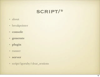 script/*
• about

• breakpointer

• console

• generate

• plugin

• runner

• server

• script/igoruby/clear_sessions


 ...
