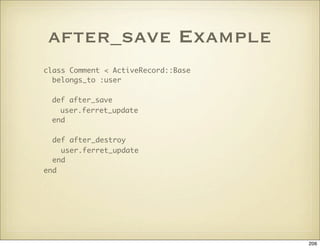 after_save Example
class Comment < ActiveRecord::Base
  belongs_to :user

 def after_save
   user.ferret_update
 end

  de...