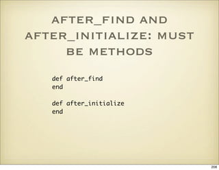 after_ﬁnd and
after_initialize: must
     be methods
   def after_find
   end

   def after_initialize
   end




        ...