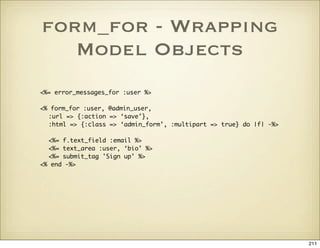 form_for - Wrapping
   Model Objects
<%= error_messages_for :user %>

<% form_for :user, @admin_user,
  :url => {:action =...
