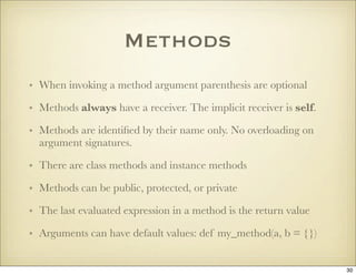 Methods
• When invoking a method argument parenthesis are optional

• Methods always have a receiver. The implicit receive...