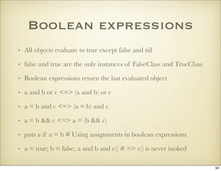 Boolean expressions
• All objects evaluate to true except false and nil

• false and true are the only instances of FalseC...