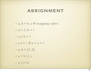 assignment
• a, b = b, a # swapping values
• a = 1; b = 1
• a=b=1
• a += 1 # a = a + 1
• a, b = [1, 2]
• a = b || c
• a ||...