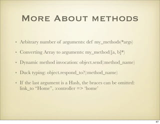 More About methods

• Arbitrary number of arguments: def my_methods(*args)

• Converting Array to arguments: my_method([a,...