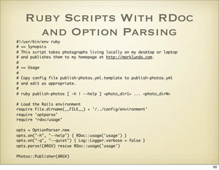 Ruby Scripts With RDoc
     and Option Parsing
#!/usr/bin/env ruby
# == Synopsis
# This script takes photographs living lo...