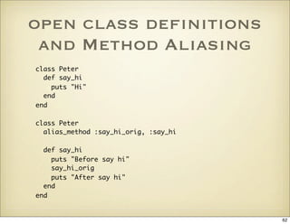 open class deﬁnitions
 and Method Aliasing
class Peter
  def say_hi
    puts quot;Hiquot;
  end
end

class Peter
  alias_m...