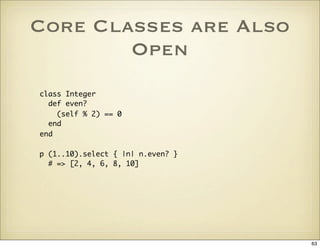 Core Classes are Also
        Open
class Integer
  def even?
    (self % 2) == 0
  end
end

p (1..10).select { |n| n.even?...