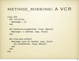 method_missing: A VCR
class VCR
  def initialize
    @messages = []
  end

 def method_missing(method, *args, &block)
   @...