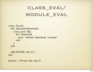 class_eval/
             module_eval
class Person
  def add_method(method)
    class_eval %Q{
      def #{method}
        ...