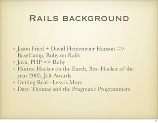 Rails background

• Jason Fried + David Heinemeier Hanson =>
  BaseCamp, Ruby on Rails
• Java, PHP => Ruby
• Hottest Hacke...
