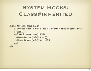System Hooks:
       Class#inherited
class ActiveRecord::Base
    # Invoked when a new class is created that extends this
...
