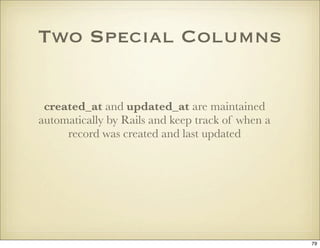 Two Special Columns


 created_at and updated_at are maintained
automatically by Rails and keep track of when a
     recor...