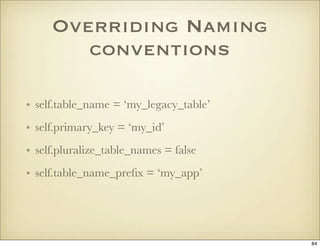 Overriding Naming
        conventions

• self.table_name = ‘my_legacy_table’
• self.primary_key = ‘my_id’
• self.pluralize...