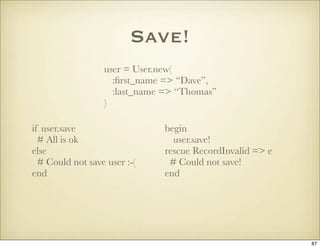 Save!
                  user = User.new(
                    :ﬁrst_name => “Dave”,
                    :last_name => “Thom...
