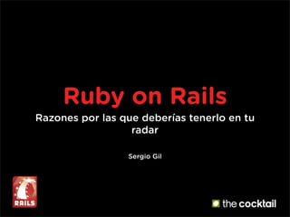 Ruby on Rails
Razones por las que deberías tenerlo en tu
                  radar

                 Sergio Gil