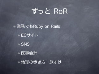 ずっと RoR

業務でもRuby on Rails

 ECサイト

 SNS

 医事会計

 地球の歩き方 旅すけ
 