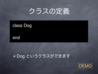クラスの定義
class Dog


end



 Dog というクラスができます

                   DEMO
 