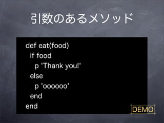 引数のあるメソッド

def eat(food)
 if food
   p 'Thank you!'
 else
   p 'oooooo'
 end
end
                    DEMO
 
