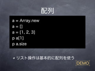 配列
a = Array.new
a = []
a = [1, 2, 3]
p a[1]
p a.size


 リスト操作は基本的に配列を使う
                     DEMO
 