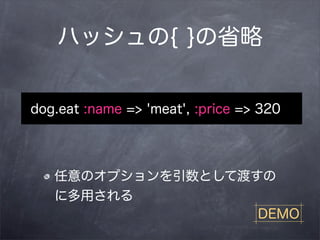 ハッシュの{ }の省略


dog.eat :name => 'meat', :price => 320




   任意のオプションを引数として渡すの
   に多用される
                   DEMO
 