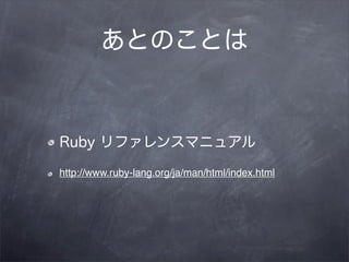 あとのことは



Ruby リファレンスマニュアル

http://www.ruby-lang.org/ja/man/html/index.html
 