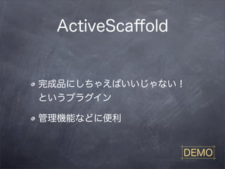 ActiveScaﬀold


完成品にしちゃえばいいじゃない！ 
というプラグイン

管理機能などに便利


                 DEMO
 