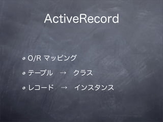 ActiveRecord


O/R マッピング

テーブル → クラス

レコード → インスタンス
 