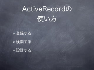 ActiveRecordの
      使い方

登録する

検索する

設計する
 