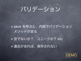 バリデーション

save を呼ぶと、内部でバリデーション
メソッドが走る

空でないか？ ユニークか？ etc

違反があれば、保存されない

                    DEMO
 