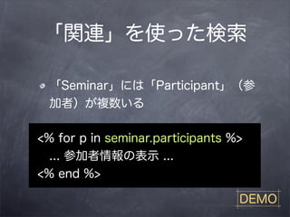 「関連」を使った検索

  「Seminar」には「Participant」（参
  加者）が複数いる

<% for p in seminar.participants %>
  ... 参加者情報の表示 ...
<% end %>

                                  DEMO
 