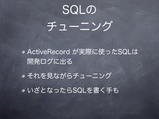 SQLの
    チューニング

ActiveRecord が実際に使ったSQLは
開発ログに出る

それを見ながらチューニング

いざとなったらSQLを書く手も
 