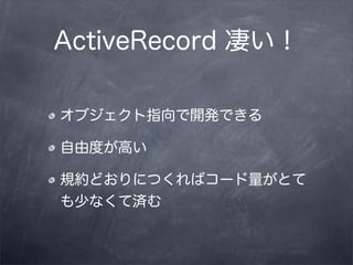 ActiveRecord 凄い！

オブジェクト指向で開発できる

自由度が高い

規約どおりにつくればコード量がとて
も少なくて済む
 