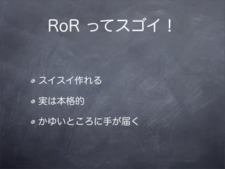 RoR ってスゴイ！


スイスイ作れる

実は本格的

かゆいところに手が届く
 