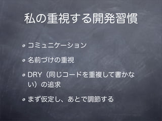 私の重視する開発習慣

コミュニケーション

名前づけの重視

DRY（同じコードを重複して書かな
い）の追求

まず仮定し、あとで調節する
 